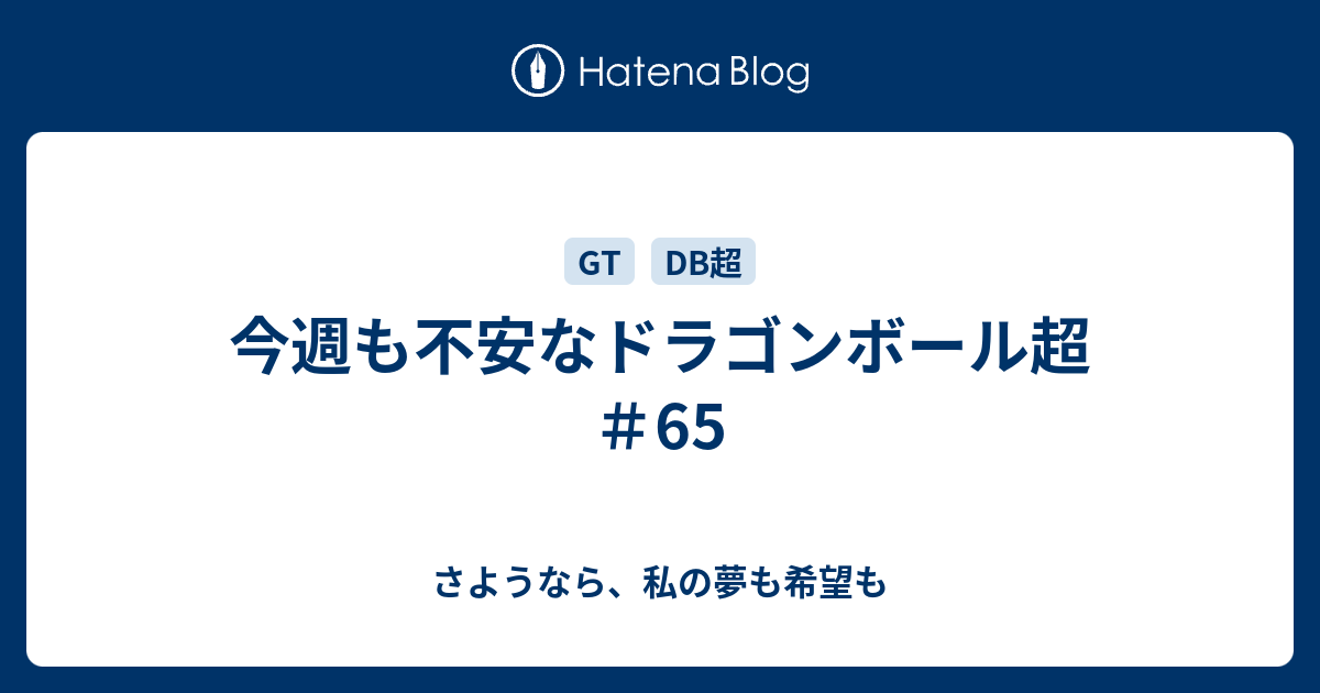 今週も不安なドラゴンボール超 65 さようなら 私の夢も希望も