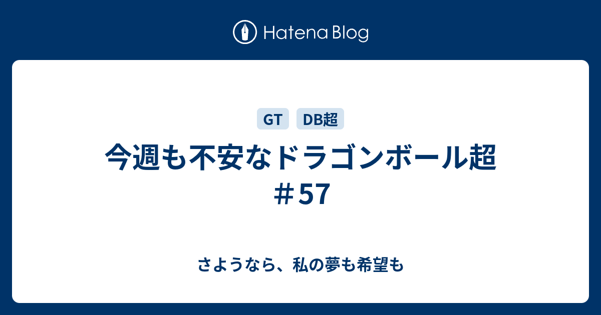 今週も不安なドラゴンボール超 57 さようなら 私の夢も希望も