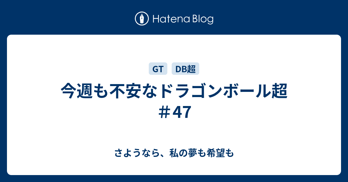 今週も不安なドラゴンボール超 47 さようなら 私の夢も希望も