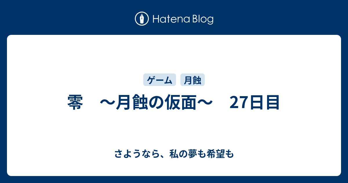 零 月蝕の仮面 27日目 さようなら 私の夢も希望も