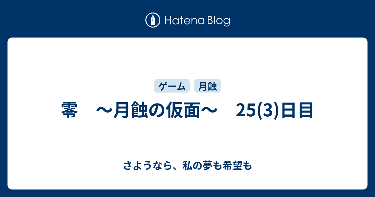 零 月蝕の仮面 25 3 日目 さようなら 私の夢も希望も