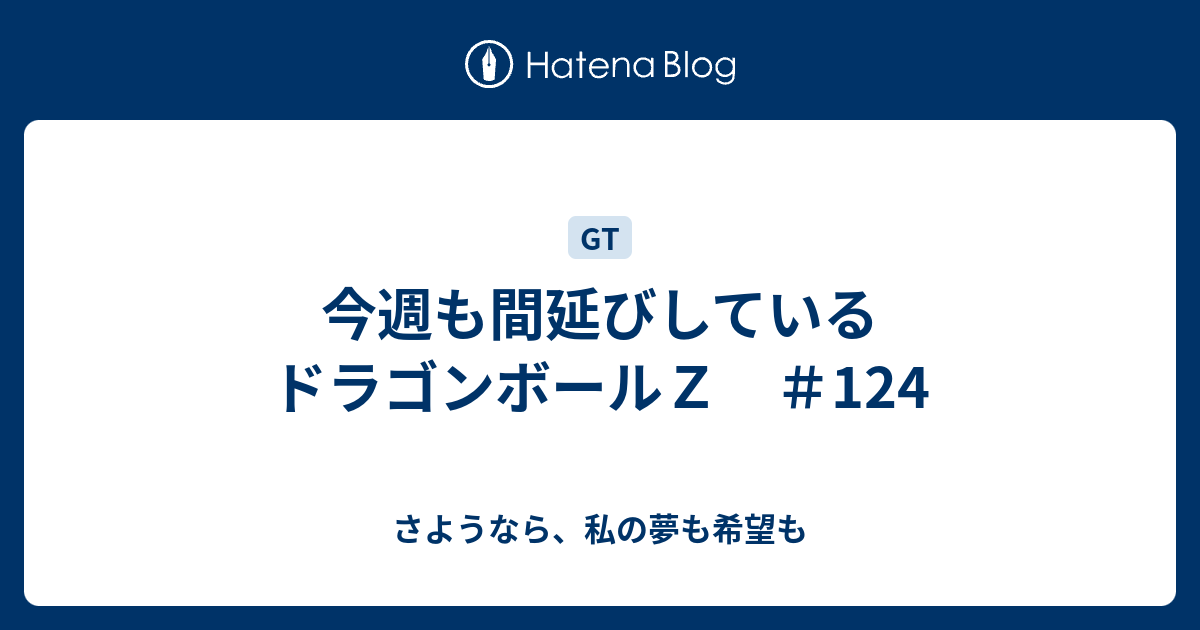 今週も間延びしているドラゴンボールｚ 124 さようなら 私の夢も希望も