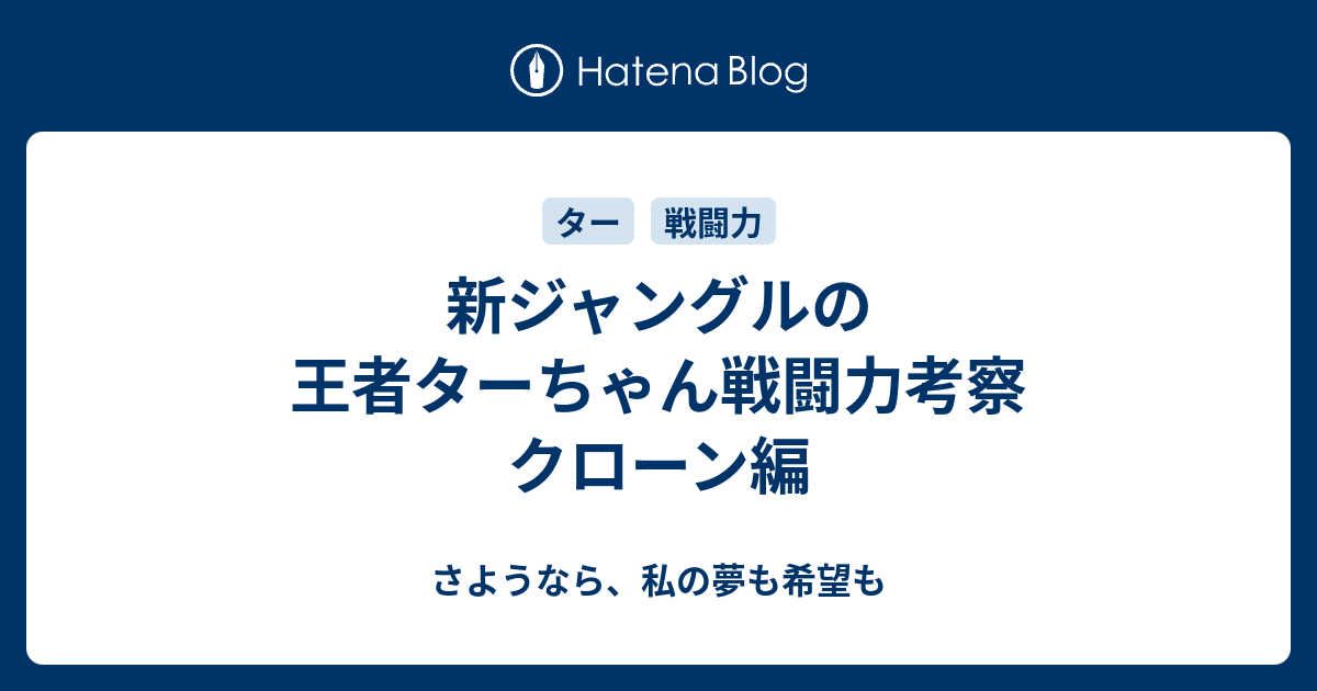 新ジャングルの王者ターちゃん戦闘力考察 クローン編 さようなら 私の夢も希望も