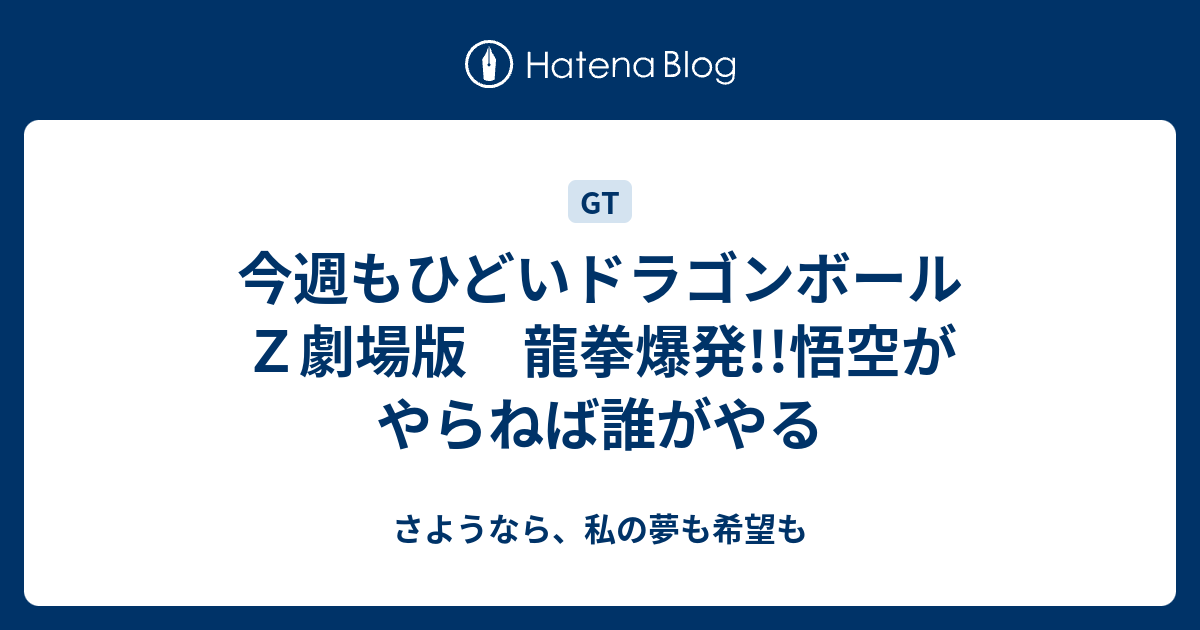 今週もひどいドラゴンボールｚ劇場版 龍拳爆発 悟空がやらねば誰がやる さようなら 私の夢も希望も