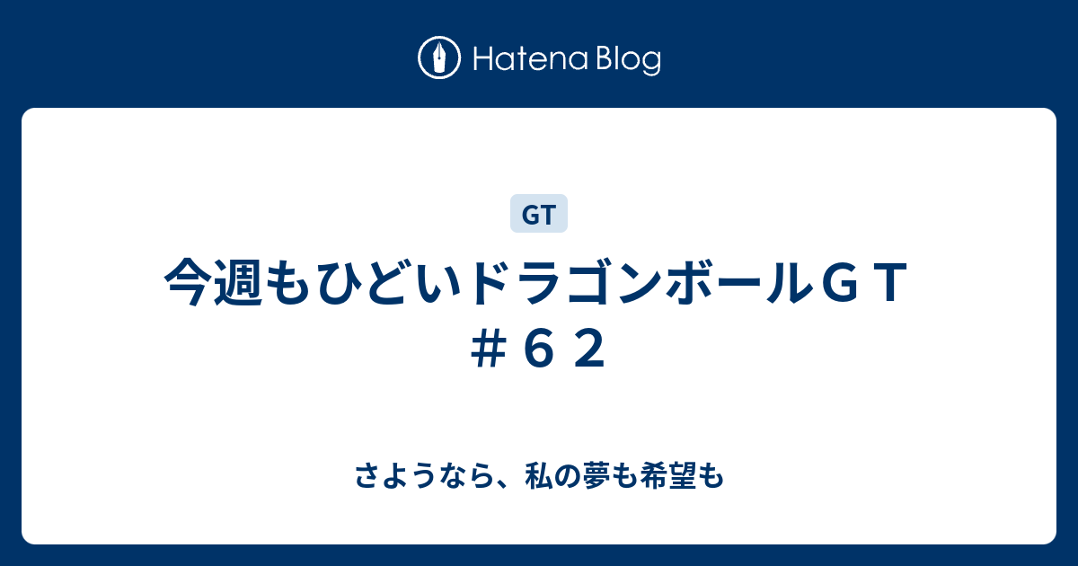 今週もひどいドラゴンボールｇｔ ６２ さようなら 私の夢も希望も