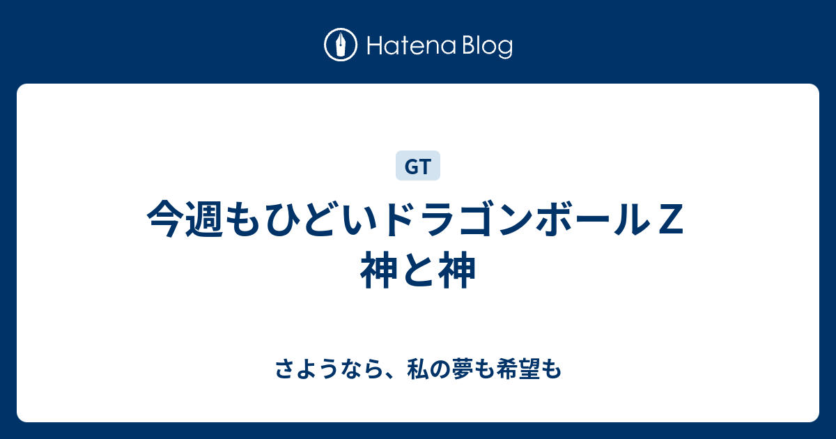 今週もひどいドラゴンボールｚ 神と神 さようなら 私の夢も希望も