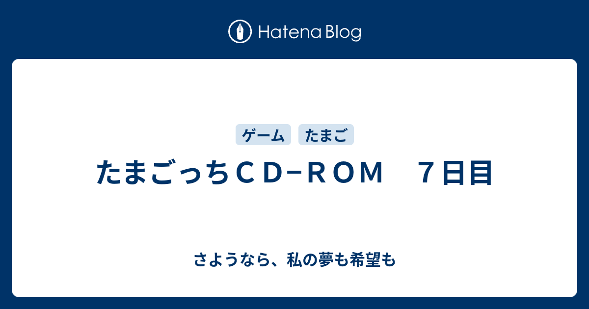 たまごっちｃｄ ｒｏｍ ７日目 さようなら 私の夢も希望も