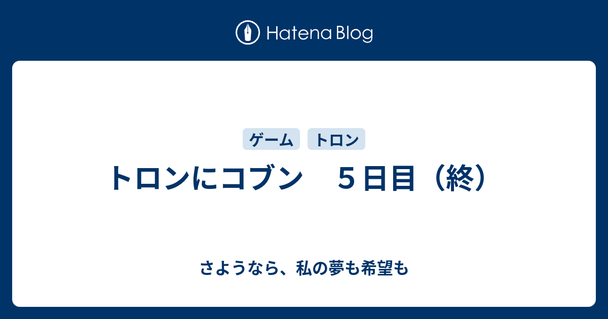 トロンにコブン ５日目 終 さようなら 私の夢も希望も