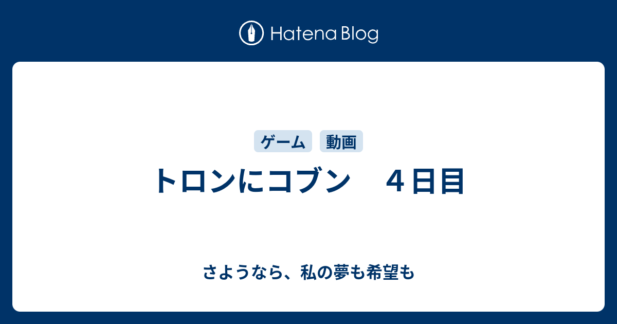 トロンにコブン ４日目 さようなら 私の夢も希望も