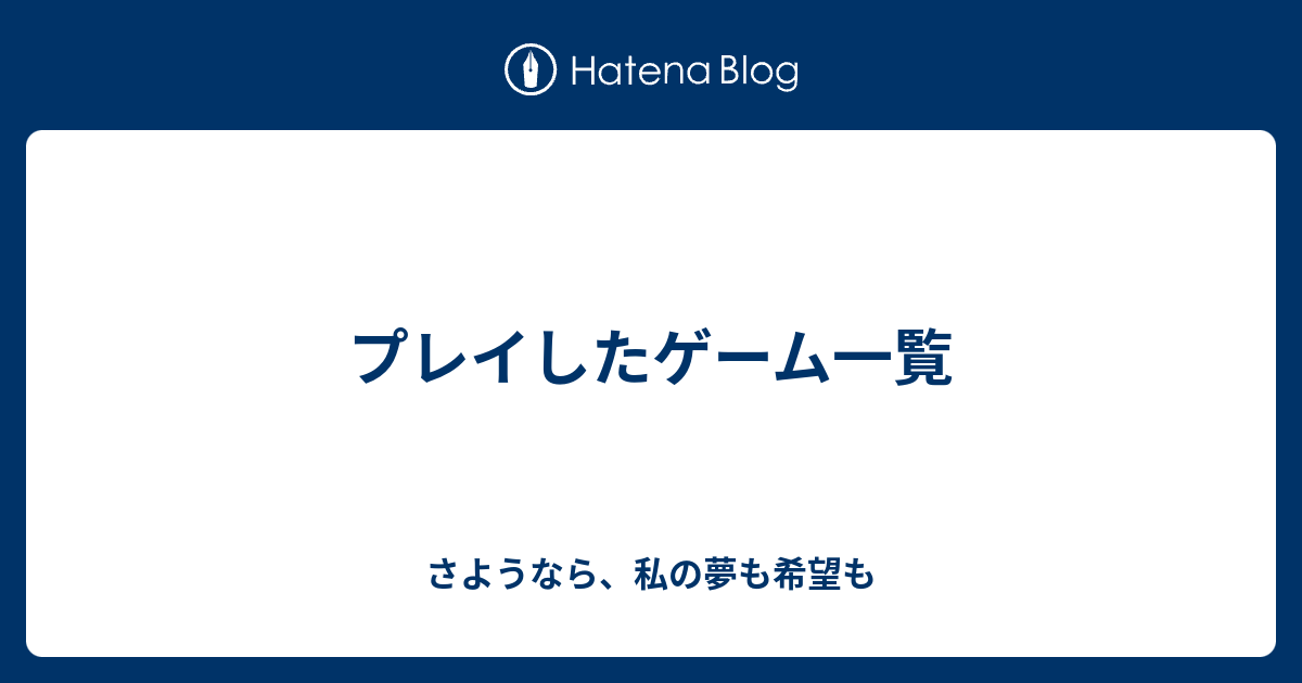プレイしたゲーム一覧 さようなら 私の夢も希望も