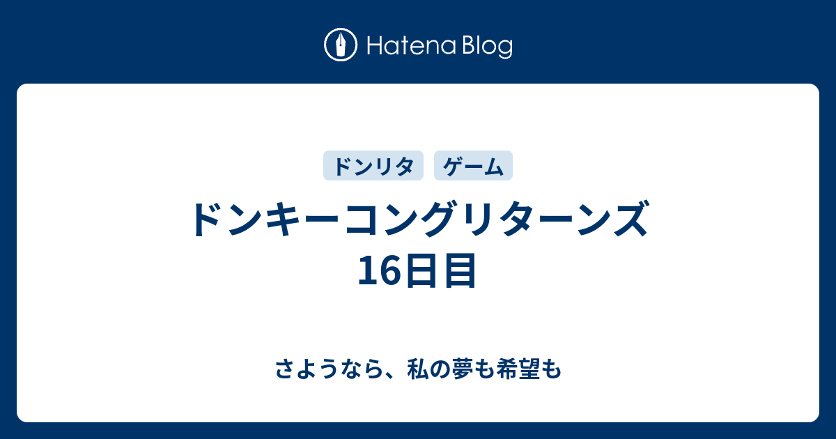 ドンキーコングリターンズ 16日目 さようなら 私の夢も希望も