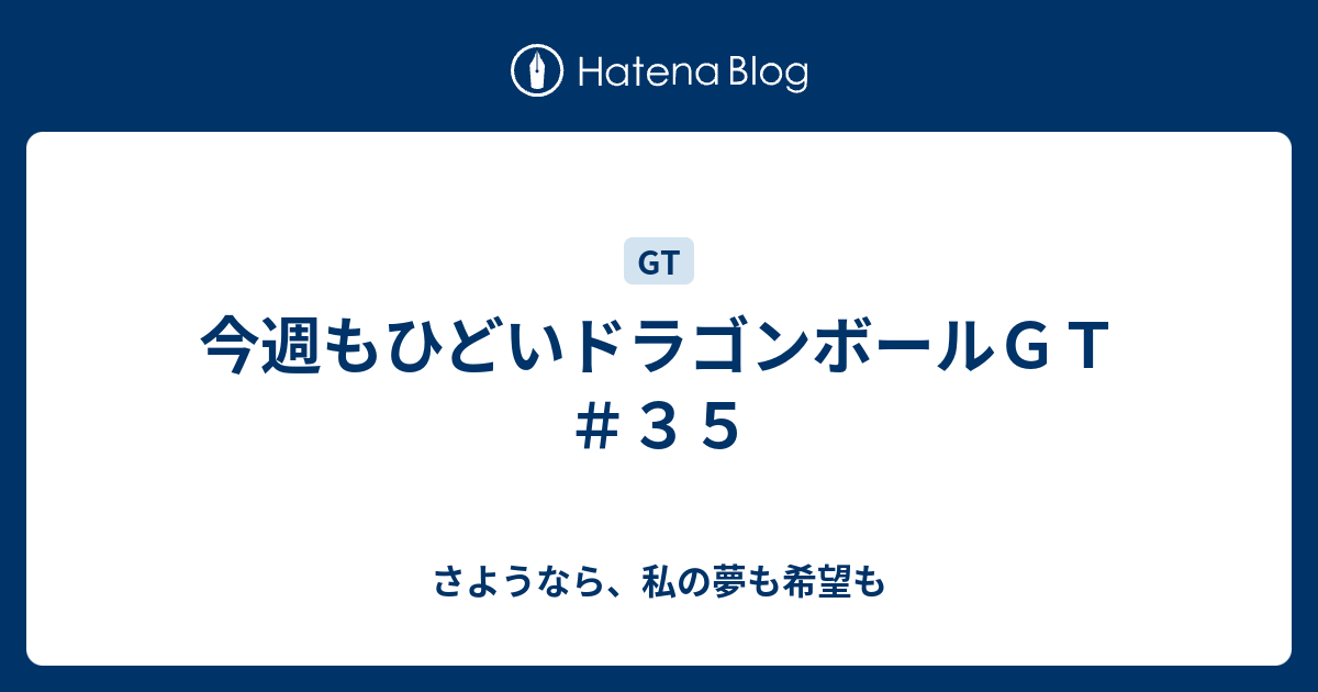 今週もひどいドラゴンボールｇｔ ３５ さようなら 私の夢も希望も