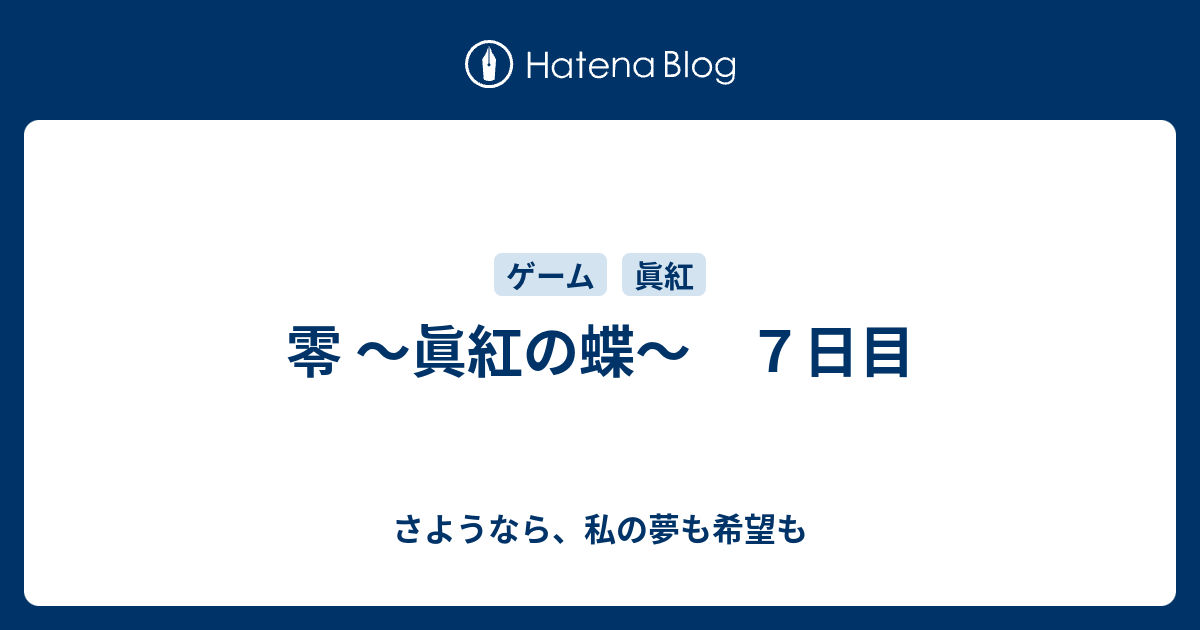 零 眞紅の蝶 ７日目 さようなら 私の夢も希望も