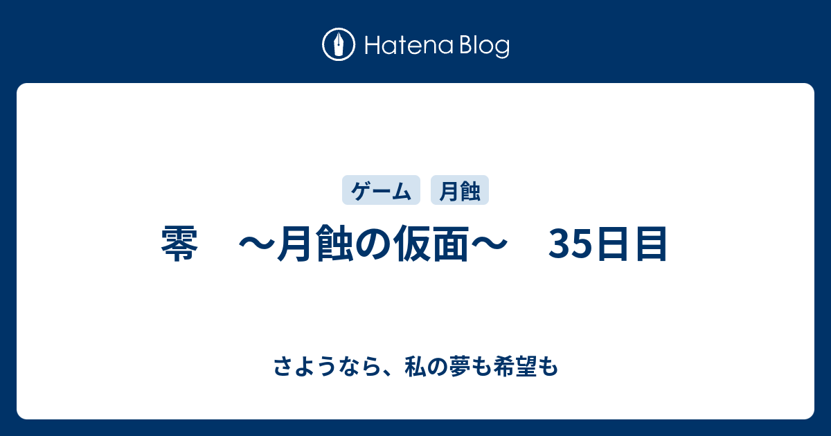 零 月蝕の仮面 35日目 さようなら 私の夢も希望も