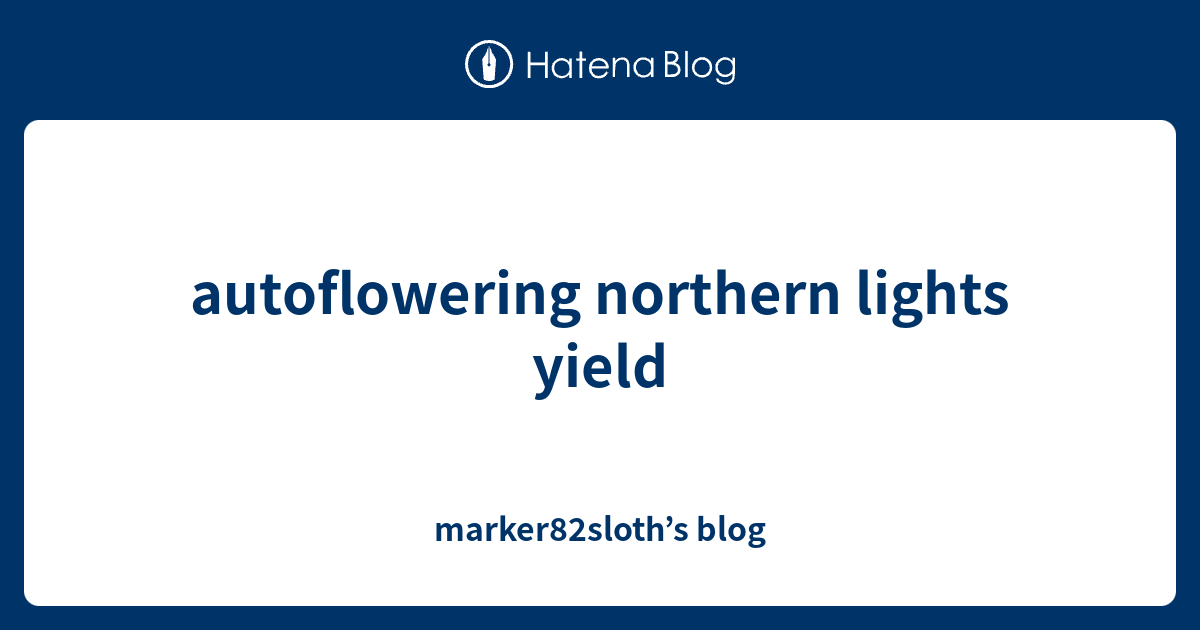 autoflowering northern lights yield marker82sloth’s blog