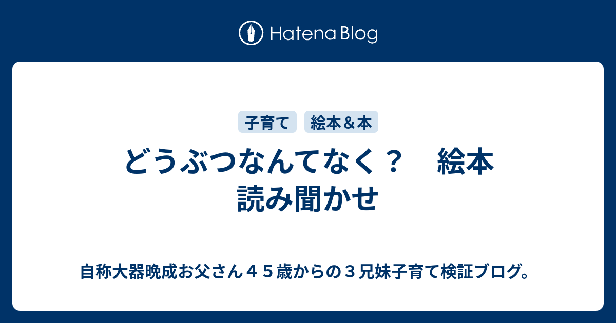 どうぶつなんてなく？ 絵本 読み聞かせ - 自称大器晩成お父さん45歳からの3兄妹子育て検証ブログ。