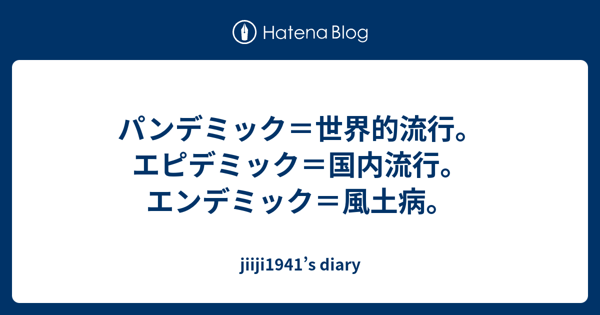 パンデミック＝世界的流行。エピデミック＝国内流行。エンデミック＝風土病。 jiiji1941’s diary
