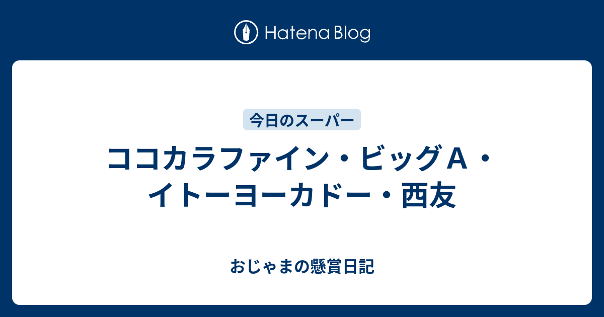 ココカラファイン ビッグａ イトーヨーカドー 西友 おじゃまの懸賞日記