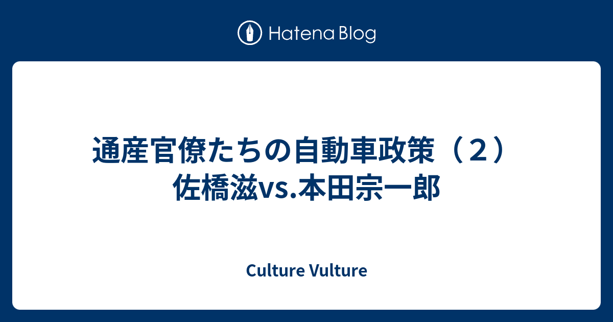 通産官僚たちの自動車政策 ２ 佐橋滋vs 本田宗一郎 Culture Vulture