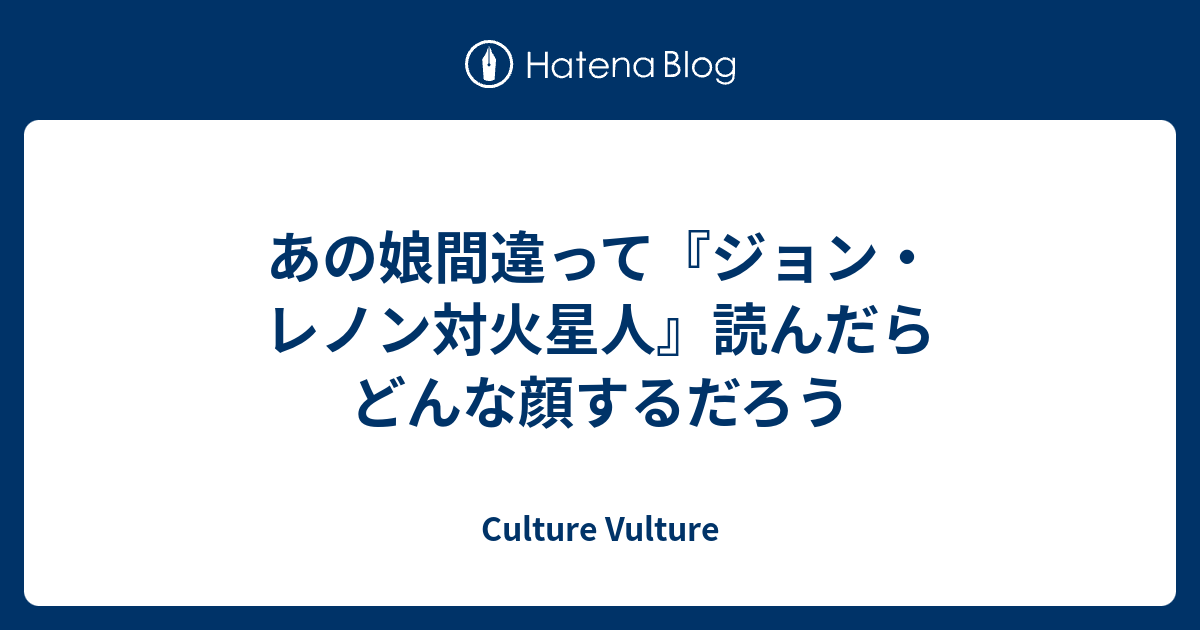 あの娘間違って ジョン レノン対火星人 読んだらどんな顔するだろう Culture Vulture