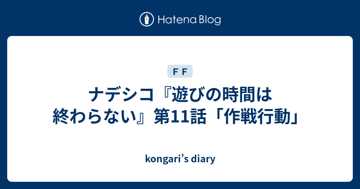 ナデシコ 遊びの時間は終わらない 第11話 作戦行動 Kongari S Diary