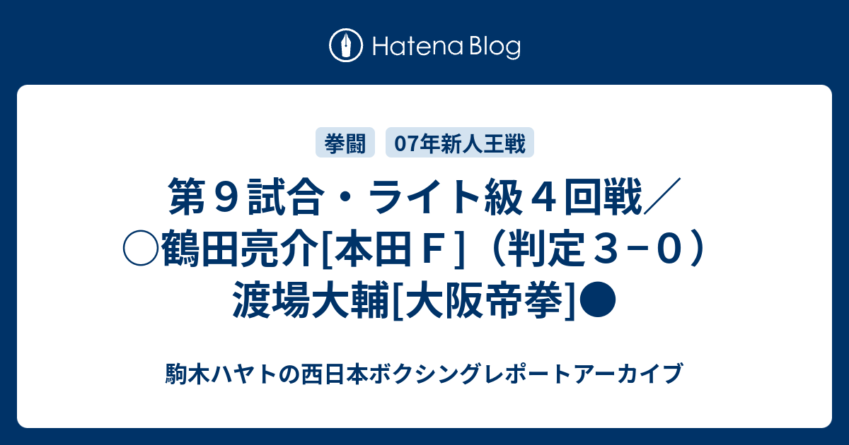 第９試合 ライト級４回戦 鶴田亮介 本田ｆ 判定３ ０ 渡場大輔 大阪帝拳 駒木ハヤトの西日本ボクシングレポートアーカイブ