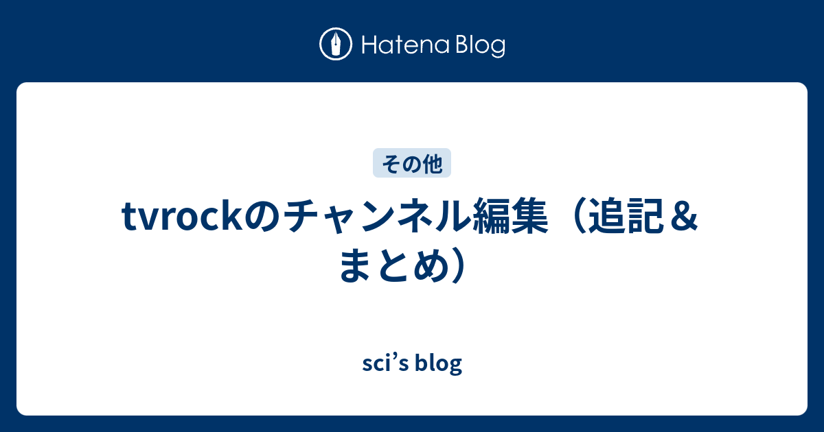 Tvrockのチャンネル編集 追記 まとめ Sci S Blog