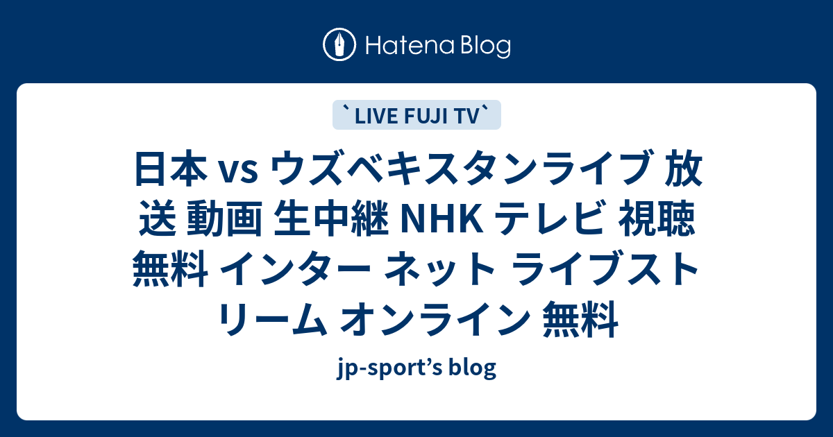 日本 Vs ウズベキスタンライブ 放送 動画 生中継 Nhk テレビ 視聴 無料 インター ネット ライブストリーム オンライン 無料 Jp Sport S Blog