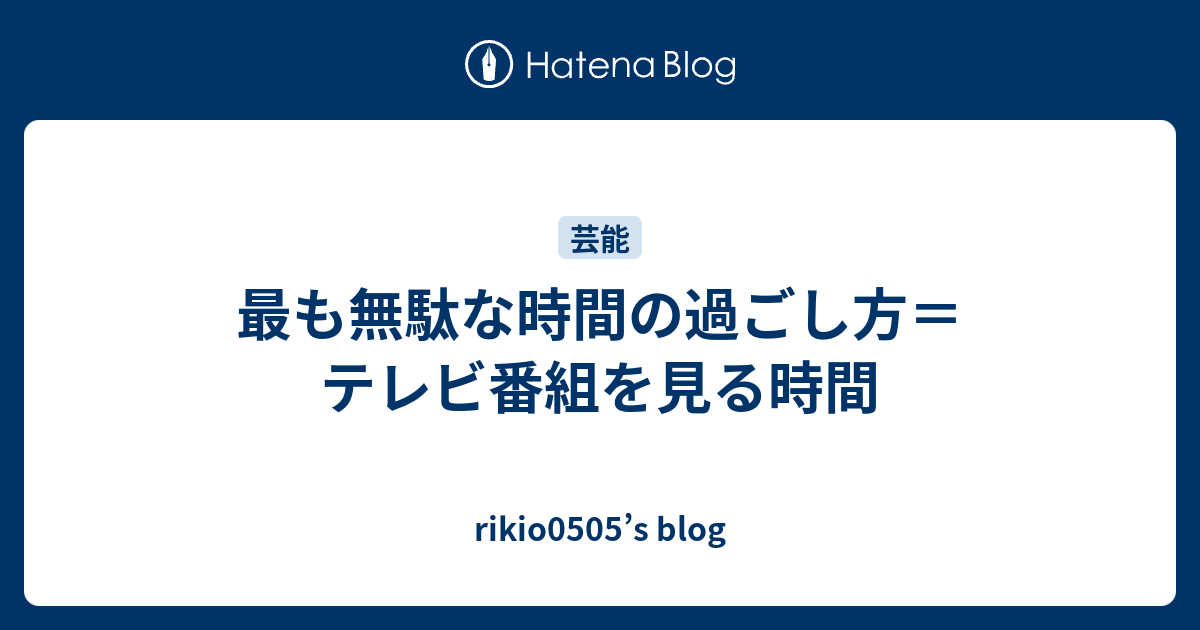 最も無駄な時間の過ごし方 テレビ番組を見る時間 Rikio0505 S Blog