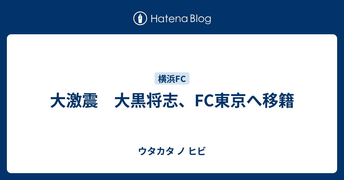 大激震 大黒将志 Fc東京へ移籍 ウタカタ ノ ヒビ