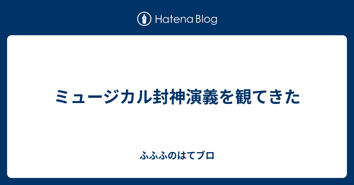 ミュージカル封神演義を観てきた ふふふじのはてブロ