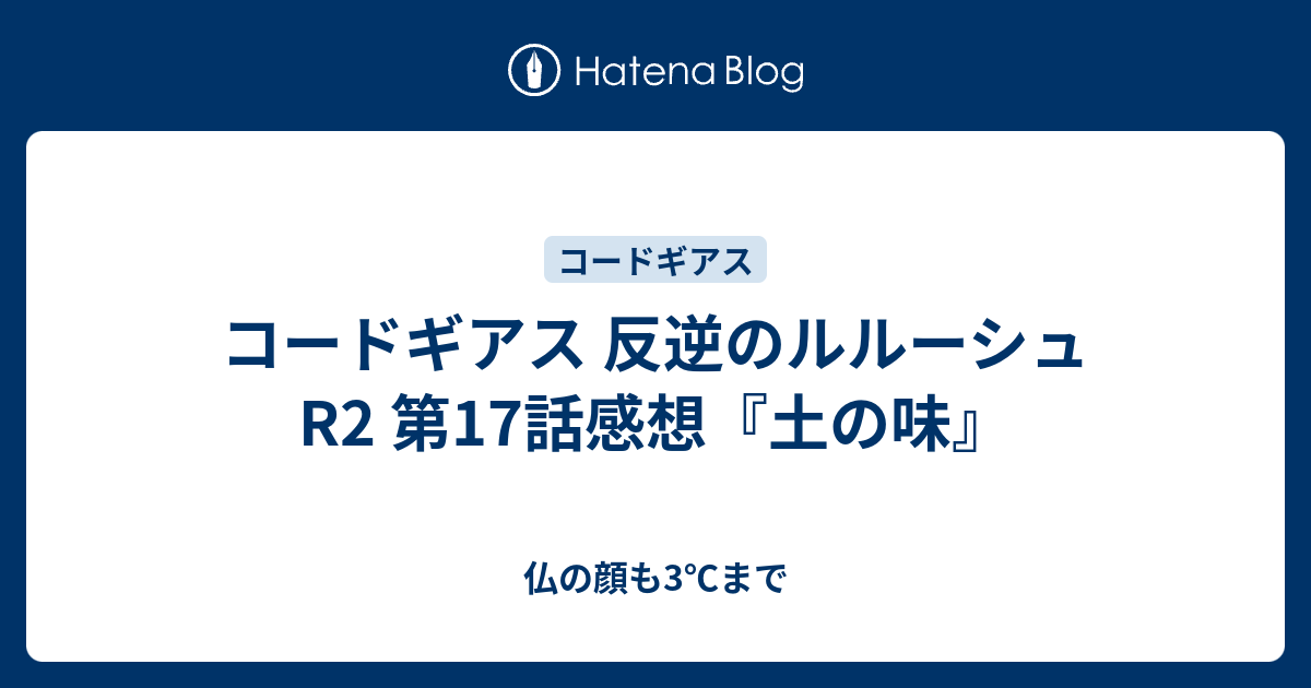 コードギアス 反逆のルルーシュr2 第17話感想 土の味 仏の顔も3 まで