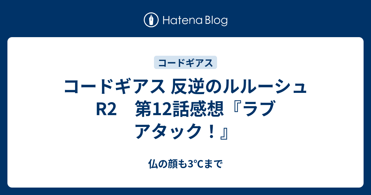 コードギアス 反逆のルルーシュ R2 第12話感想 ラブ アタック 仏の顔も3 まで