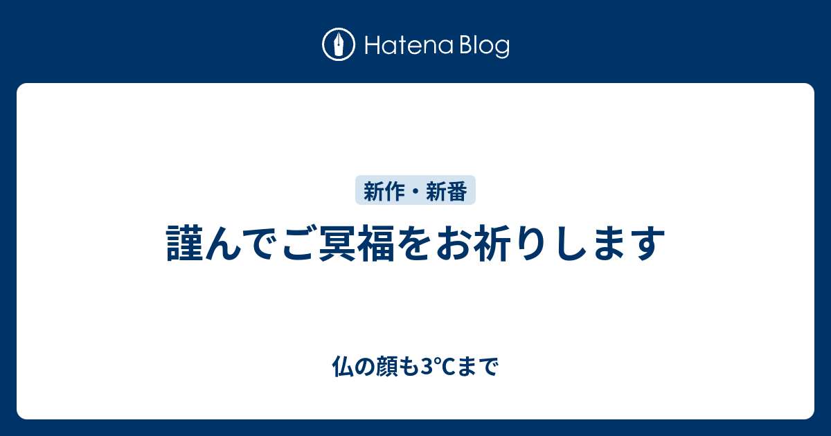 謹んでご冥福をお祈りします - 仏の顔も3℃まで