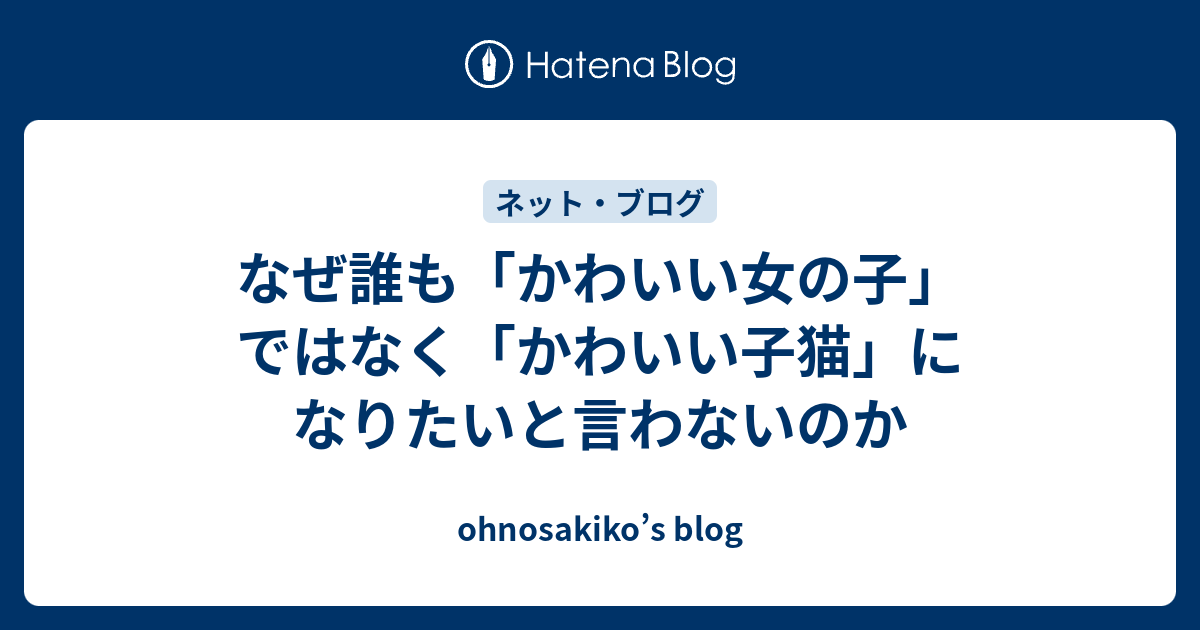 なぜ誰も かわいい女の子 ではなく かわいい子猫 になりたいと言わないのか Ohnosakiko S Blog