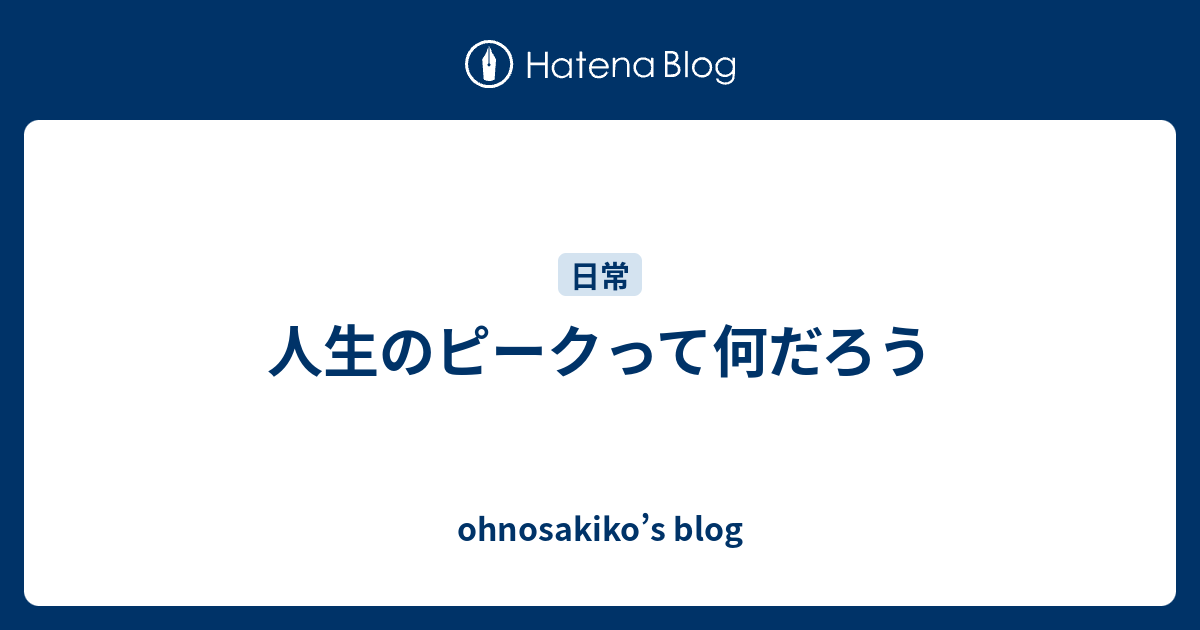 人生のピークって何だろう Ohnosakiko S Blog