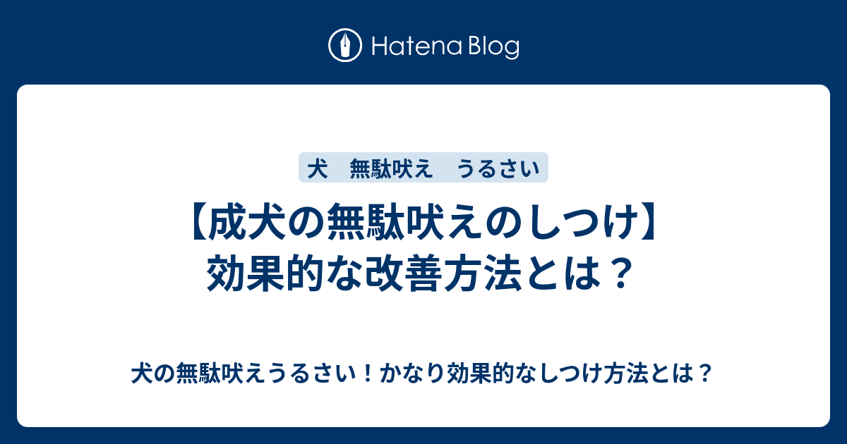 成犬の無駄吠えのしつけ 効果的な改善方法とは 犬の無駄吠えうるさい かなり効果的なしつけ方法とは