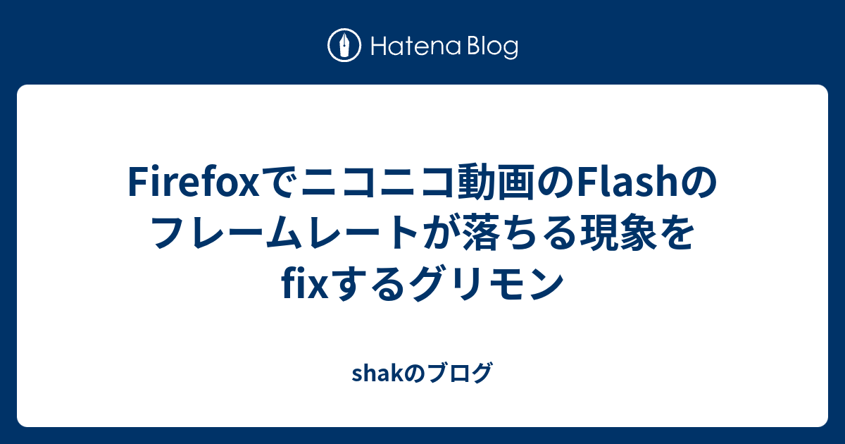 Firefoxでニコニコ動画のflashのフレームレートが落ちる現象をfixするグリモン Shakのブログ