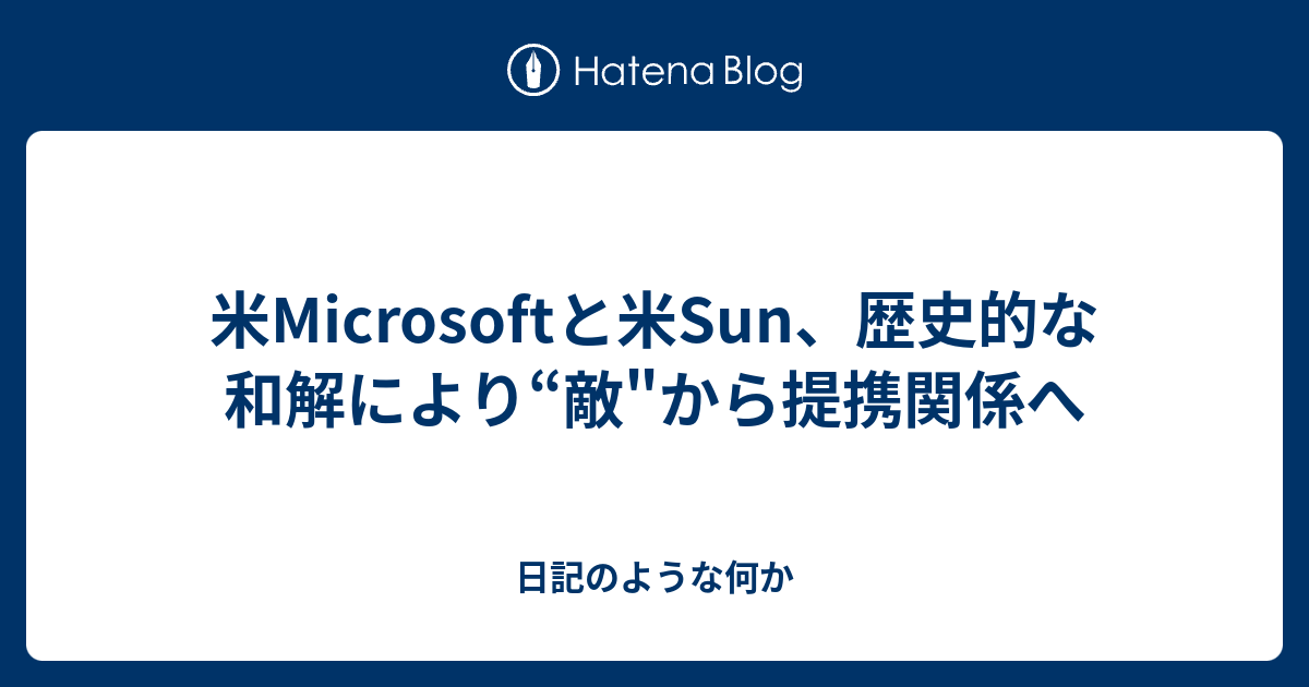 米microsoftと米sun 歴史的な和解により 敵 から提携関係へ 日記のような何か