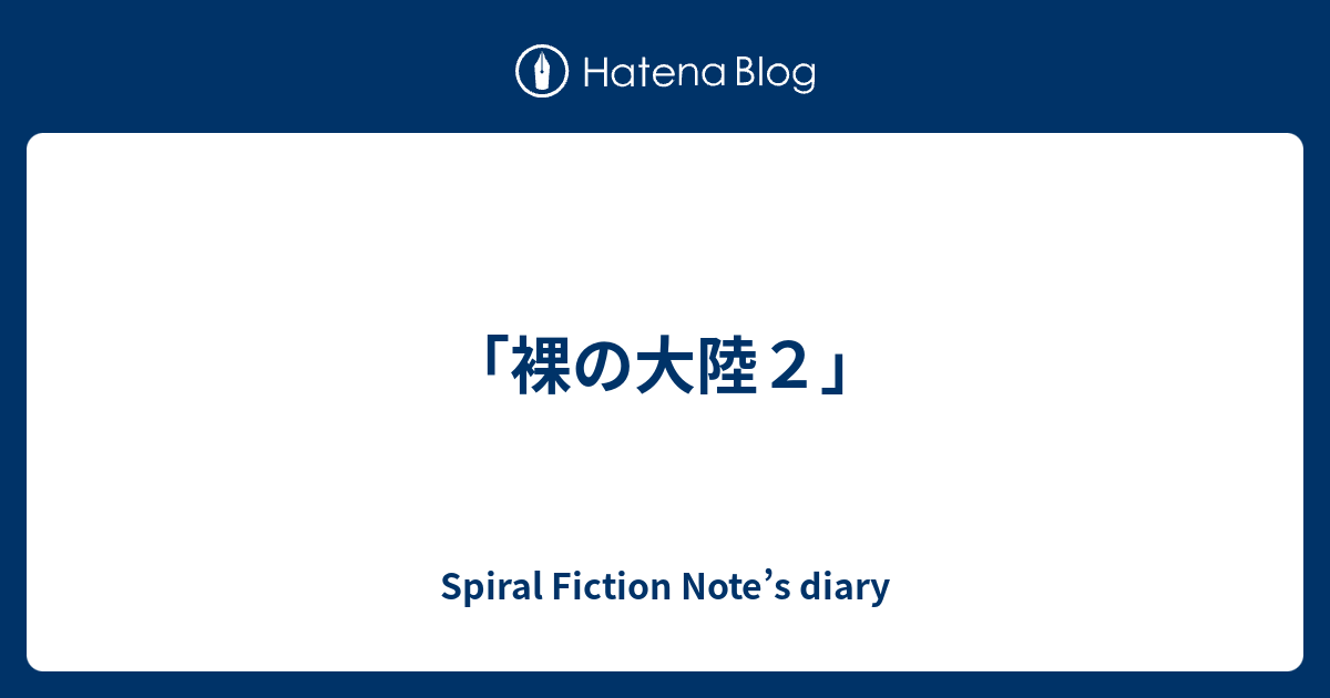 「裸の大陸2」 Spiral Fiction Notes Diary