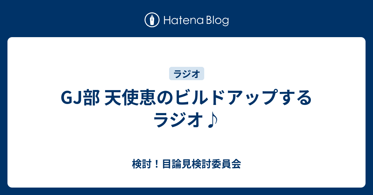 Gj部 天使恵のビルドアップするラジオ 検討 目論見検討委員会