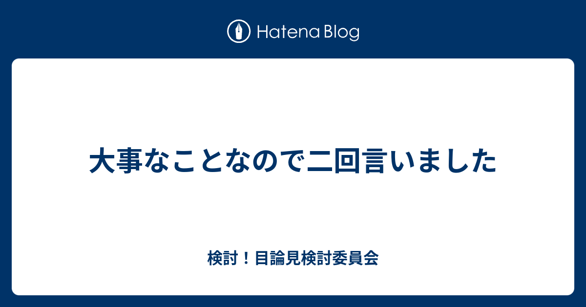 大事なことなので二回言いました 検討 目論見検討委員会