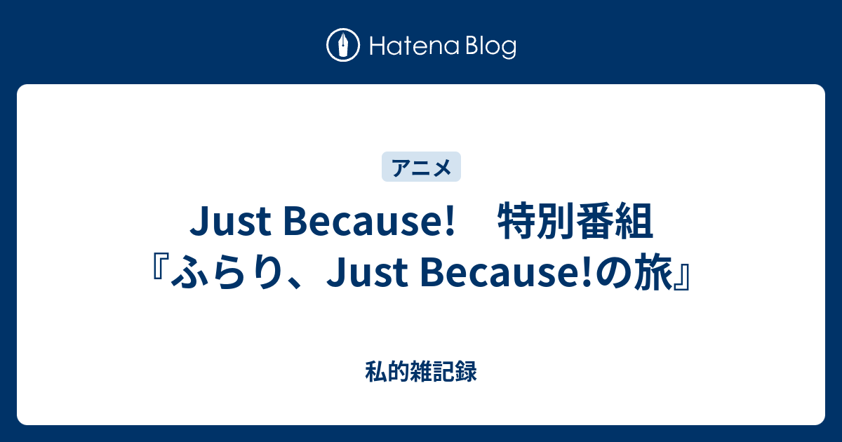 Just Because 特別番組 ふらり Just Because の旅 私的雑記録