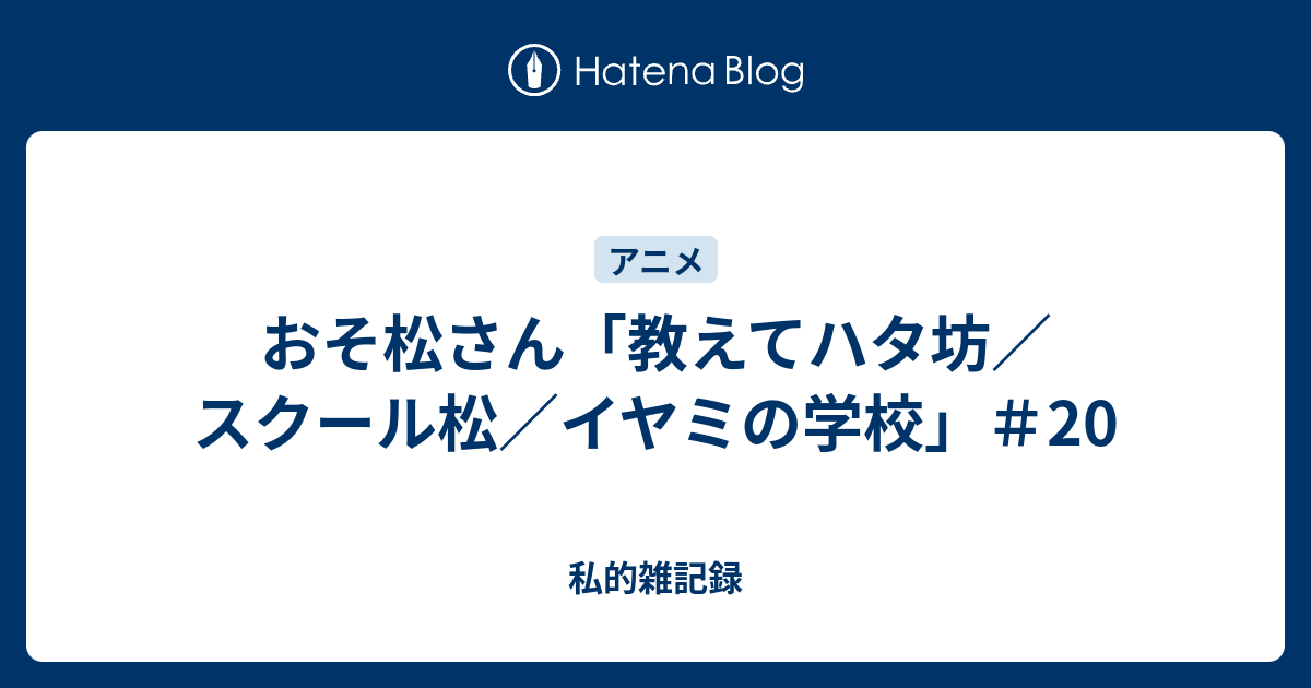 おそ松さん 教えてハタ坊 スクール松 イヤミの学校 私的雑記録