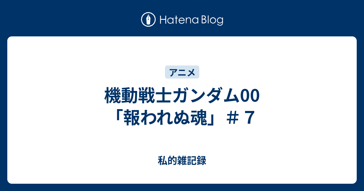 機動戦士ガンダム00 報われぬ魂 ７ 私的雑記録