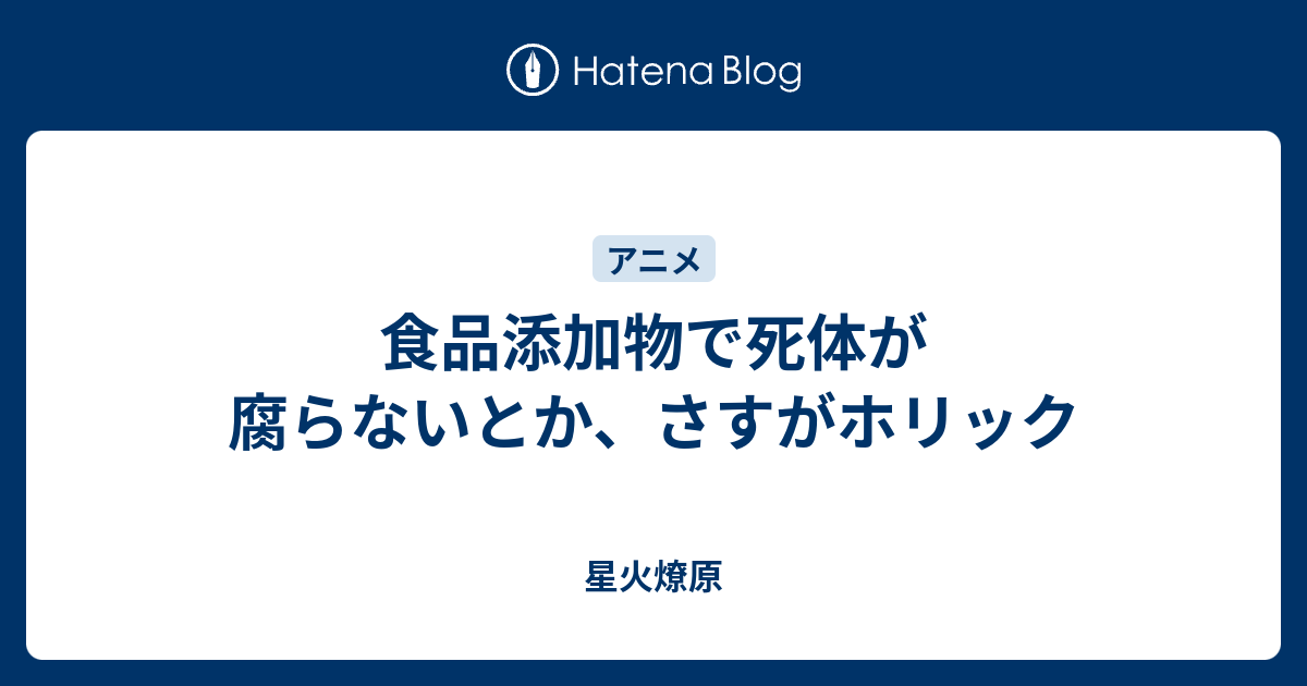 食品添加物で死体が腐らないとか さすがホリック 星火燎原