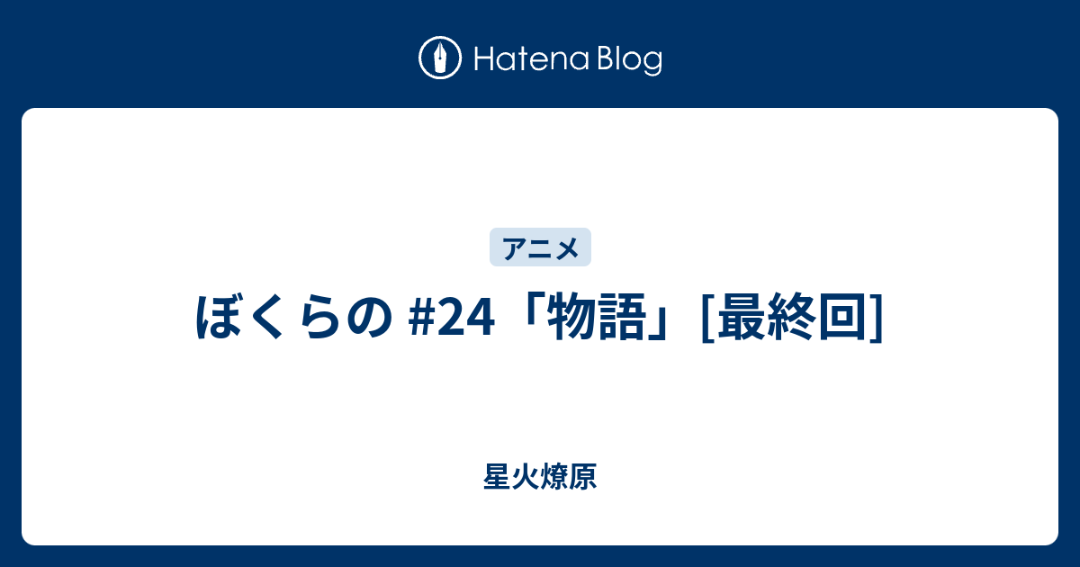 ぼくらの 24 物語 最終回 星火燎原