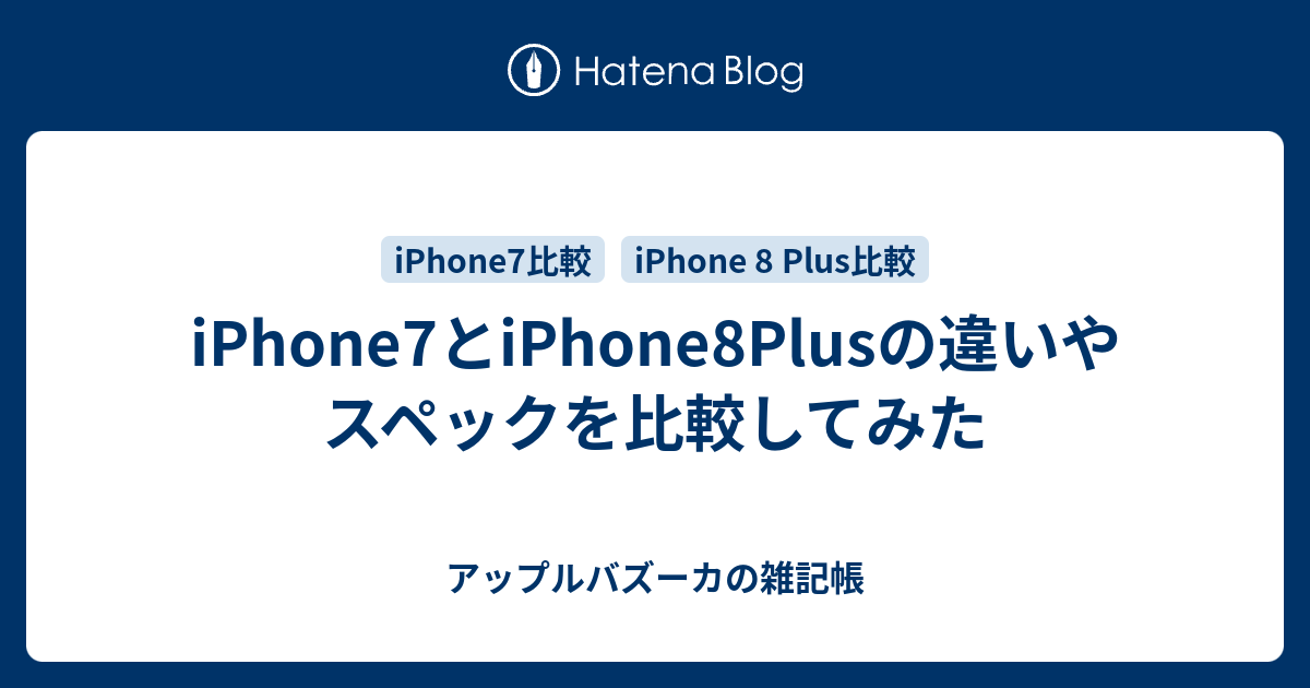 iPhone7とiPhone8Plusの違いやスペックを比較してみた - アップルバズーカの雑記帳