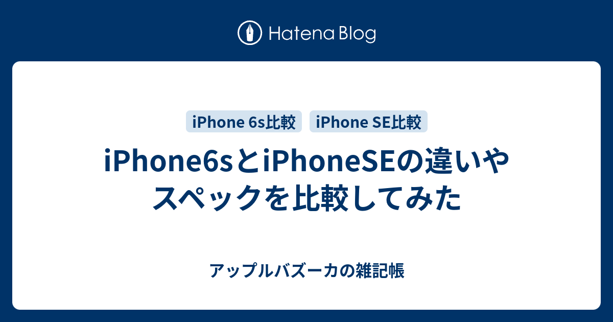 Iphone6sとiphoneseの違いやスペックを比較してみた アップルバズーカの雑記帳