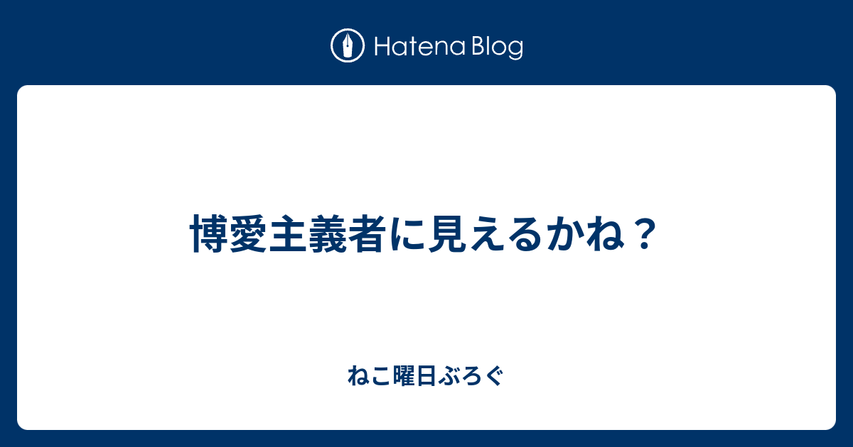 博愛主義者に見えるかね ねこ曜日ぶろぐ